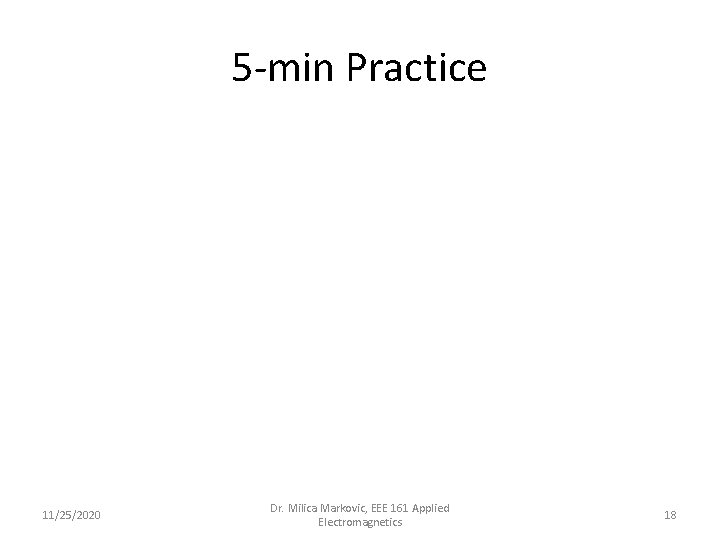 5 -min Practice 11/25/2020 Dr. Milica Markovic, EEE 161 Applied Electromagnetics 18 