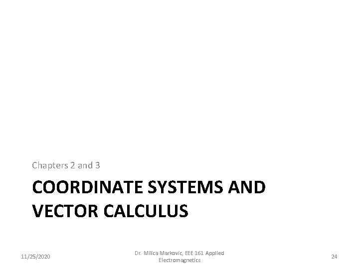 Chapters 2 and 3 COORDINATE SYSTEMS AND VECTOR CALCULUS 11/25/2020 Dr. Milica Markovic, EEE