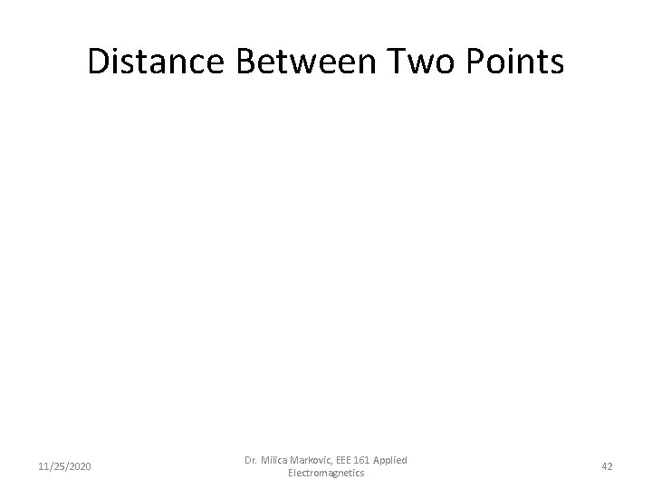 Distance Between Two Points 11/25/2020 Dr. Milica Markovic, EEE 161 Applied Electromagnetics 42 