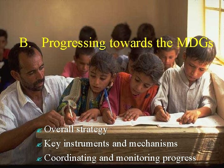 B. Progressing towards the MDGs Overall strategy Key instruments and mechanisms Coordinating and monitoring B. Progressing towards the MDGs Overall strategy Key instruments and mechanisms Coordinating and monitoring