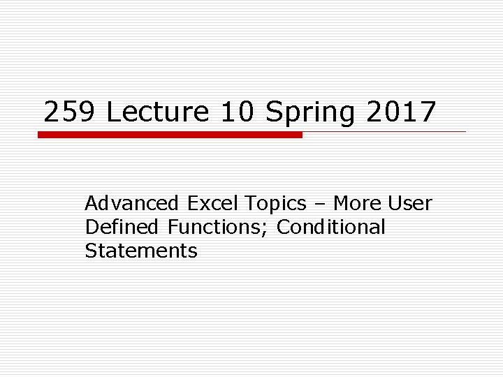 259 Lecture 10 Spring 2017 Advanced Excel Topics – More User Defined Functions; Conditional