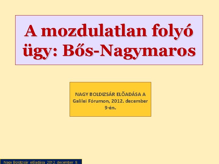 A mozdulatlan folyó ügy: Bős-Nagymaros NAGY BOLDIZSÁR ELŐADÁSA A Galilei Fórumon, 2012. december 9