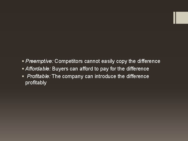 § Preemptive: Competitors cannot easily copy the difference § Affordable: Buyers can afford to