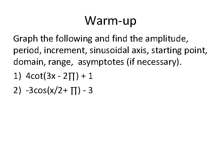 Warm-up Graph the following and find the amplitude, period, increment, sinusoidal axis, starting point,