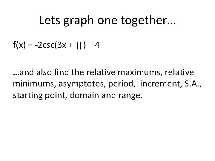 Lets graph one together… f(x) = -2 csc(3 x + ∏) – 4 …and