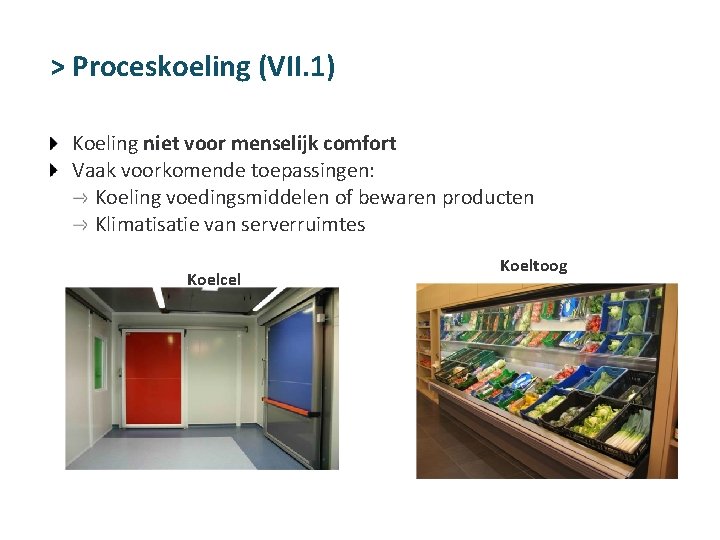 > Proceskoeling (VII. 1) Koeling niet voor menselijk comfort Vaak voorkomende toepassingen: Koeling voedingsmiddelen