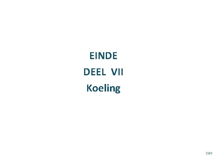 EINDE DEEL VII Koeling │102 