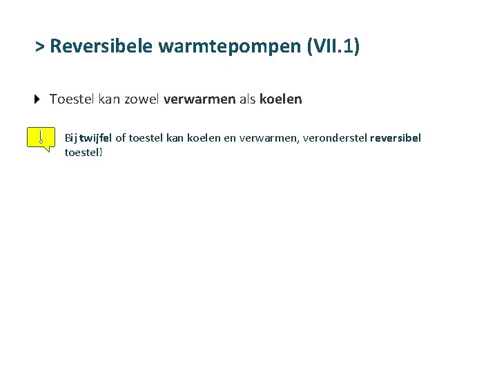 > Reversibele warmtepompen (VII. 1) Toestel kan zowel verwarmen als koelen Bij twijfel of