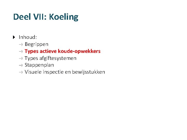 Deel VII: Koeling Inhoud: Begrippen Types actieve koude-opwekkers Types afgiftesystemen Stappenplan Visuele inspectie en