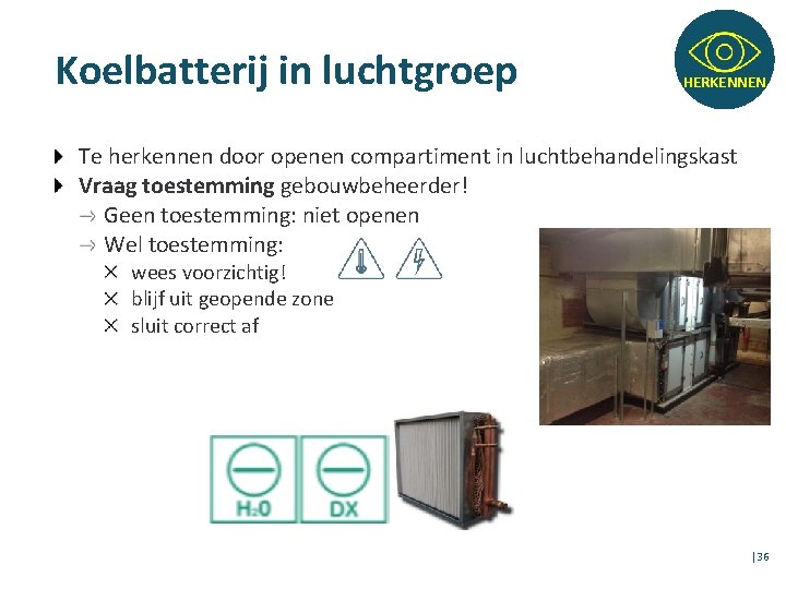 Koelbatterij in luchtgroep HERKENNEN Te herkennen door openen compartiment in luchtbehandelingskast Vraag toestemming gebouwbeheerder!