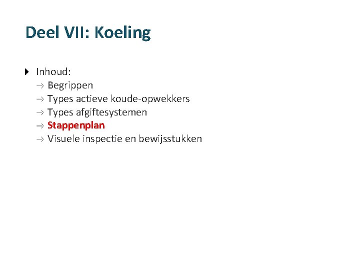 Deel VII: Koeling Inhoud: Begrippen Types actieve koude-opwekkers Types afgiftesystemen Stappenplan Visuele inspectie en