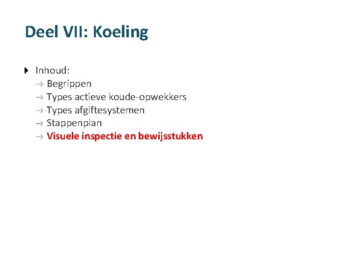 Deel VII: Koeling Inhoud: Begrippen Types actieve koude-opwekkers Types afgiftesystemen Stappenplan Visuele inspectie en