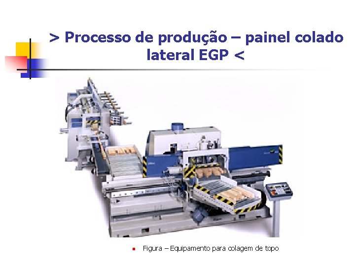 > Processo de produção – painel colado lateral EGP < n Figura – Equipamento