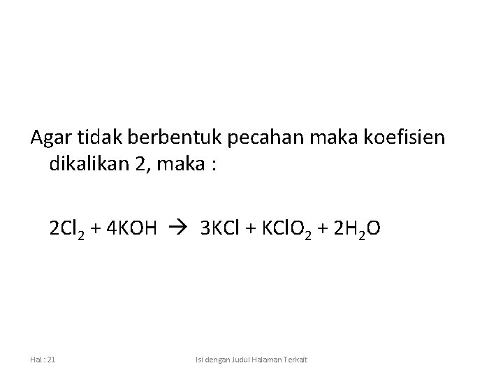 Agar tidak berbentuk pecahan maka koefisien dikalikan 2, maka : 2 Cl 2 +
