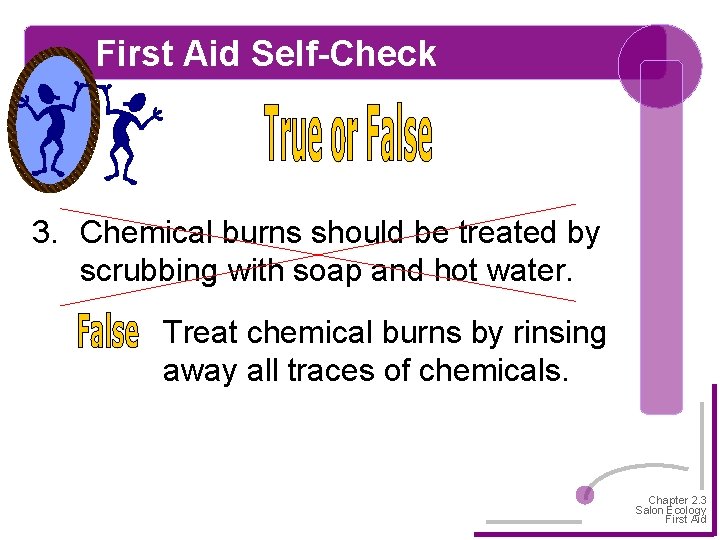 First Aid Self-Check 3. Chemical burns should be treated by scrubbing with soap and