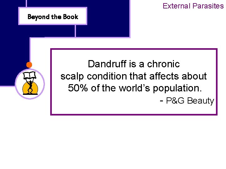 External Parasites Beyond the Book Dandruff is a chronic scalp condition that affects about
