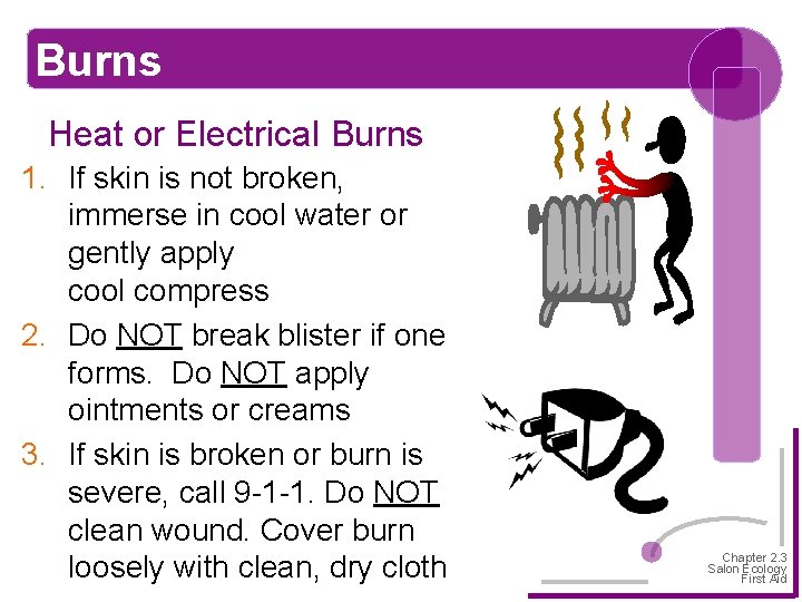 Burns Heat or Electrical Burns 1. If skin is not broken, immerse in cool