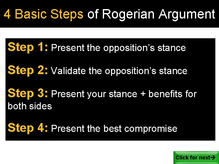 4 Basic Steps of Rogerian Argument Step 1: Present the opposition’s stance Step 2: