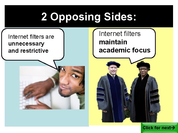 2 Opposing Sides: Internet filters are unnecessary and restrictive Internet filters maintain academic focus 2 Opposing Sides: Internet filters are unnecessary and restrictive Internet filters maintain academic focus