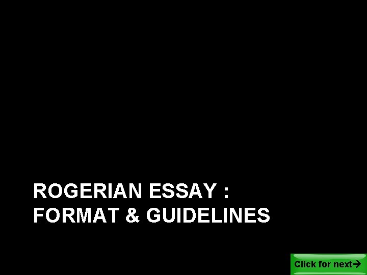 ROGERIAN ESSAY : FORMAT & GUIDELINES Click for next 