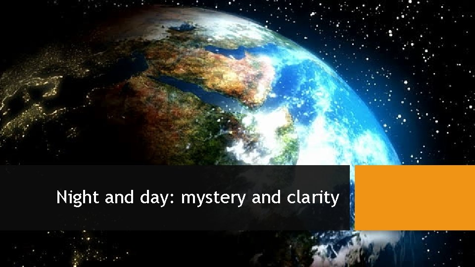 Night and day: mystery and clarity Night and day: mystery and clarity