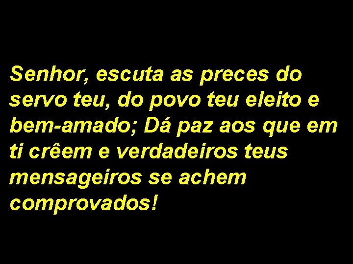 Senhor, escuta as preces do servo teu, do povo teu eleito e bem-amado; Dá