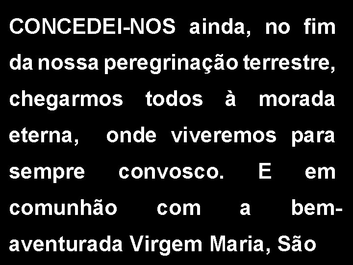 CONCEDEI-NOS ainda, no fim da nossa peregrinação terrestre, chegarmos todos à morada eterna, onde