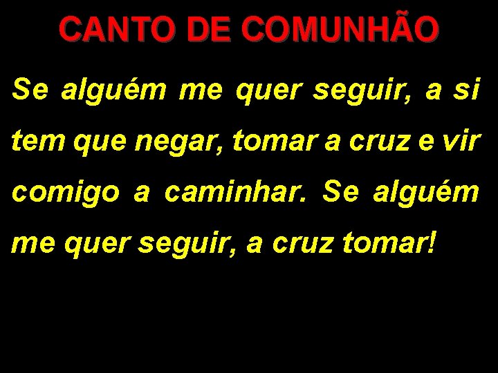 CANTO DE COMUNHÃO Se alguém me quer seguir, a si tem que negar, tomar