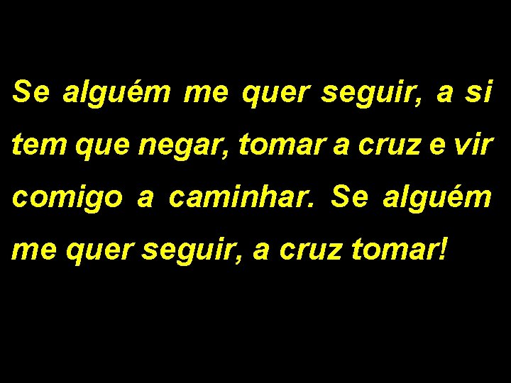 Se alguém me quer seguir, a si tem que negar, tomar a cruz e