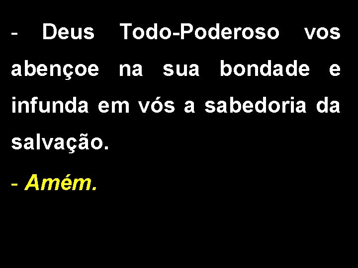 - Deus Todo-Poderoso vos abençoe na sua bondade e infunda em vós a sabedoria