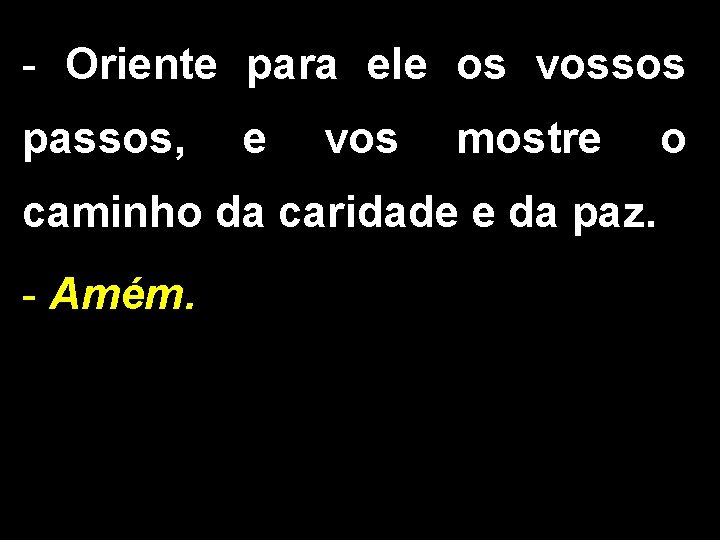 - Oriente para ele os vossos passos, e vos mostre caminho da caridade e