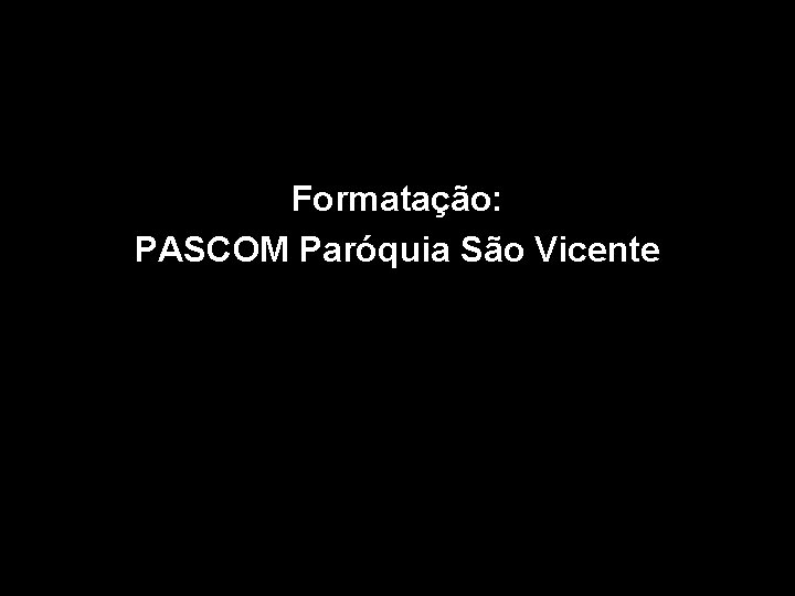 Formatação: PASCOM Paróquia São Vicente 