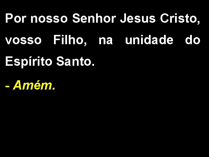 Por nosso Senhor Jesus Cristo, vosso Filho, na unidade do Espírito Santo. - Amém.