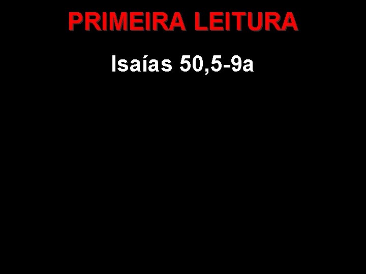 PRIMEIRA LEITURA Isaías 50, 5 -9 a 