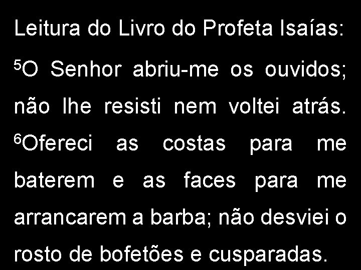 Leitura do Livro do Profeta Isaías: 5 O Senhor abriu-me os ouvidos; não lhe