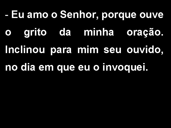 - Eu amo o Senhor, porque ouve o grito da minha oração. Inclinou para