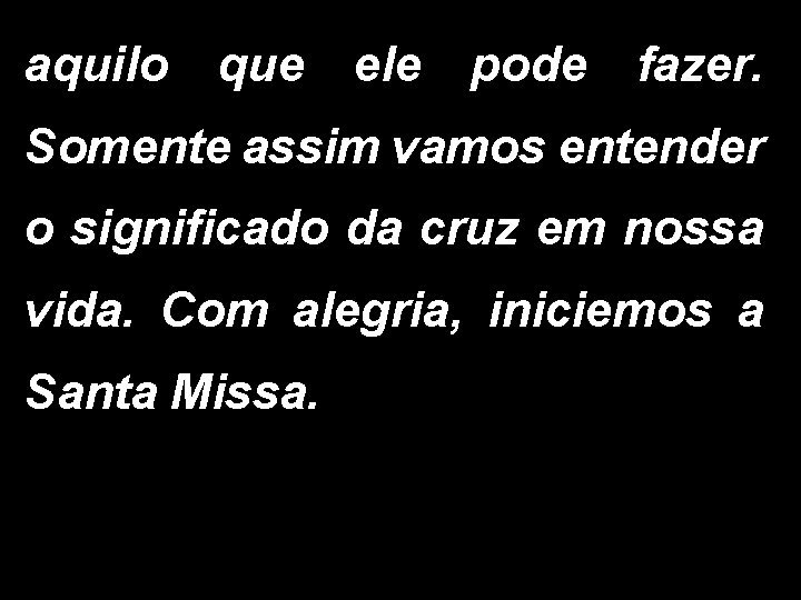 aquilo que ele pode fazer. Somente assim vamos entender o significado da cruz em