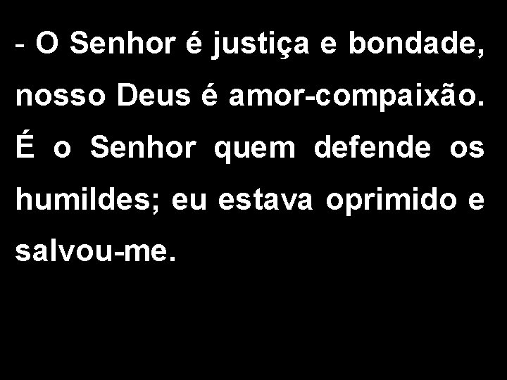 - O Senhor é justiça e bondade, nosso Deus é amor-compaixão. É o Senhor