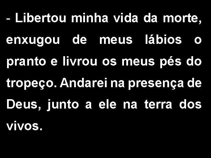 - Libertou minha vida da morte, enxugou de meus lábios o pranto e livrou