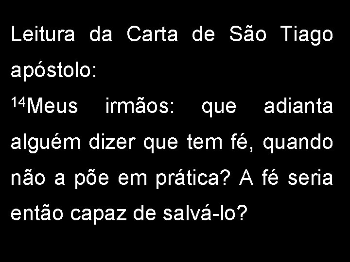 Leitura da Carta de São Tiago apóstolo: 14 Meus irmãos: que adianta alguém dizer