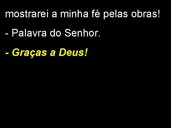 mostrarei a minha fé pelas obras! - Palavra do Senhor. - Graças a Deus!