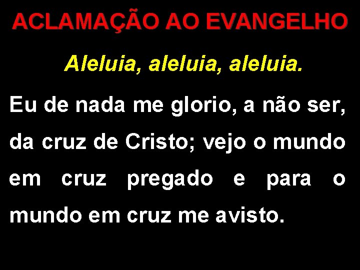 ACLAMAÇÃO AO EVANGELHO Aleluia, aleluia. Eu de nada me glorio, a não ser, da