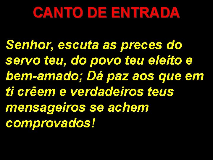 CANTO DE ENTRADA Senhor, escuta as preces do servo teu, do povo teu eleito