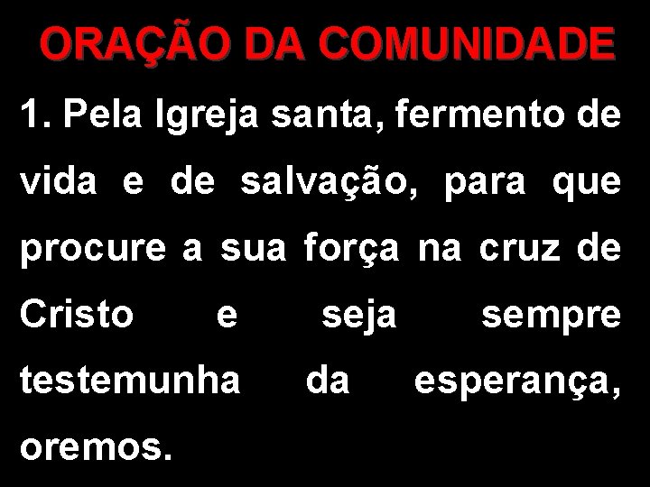 ORAÇÃO DA COMUNIDADE 1. Pela Igreja santa, fermento de vida e de salvação, para