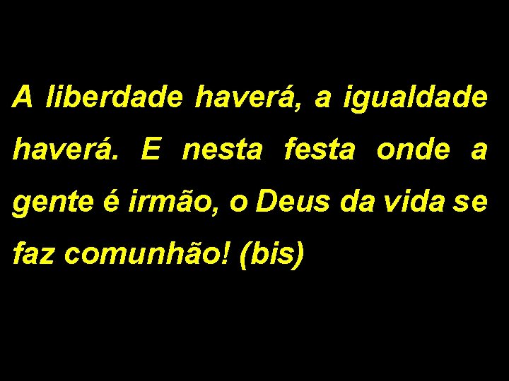 A liberdade haverá, a igualdade haverá. E nesta festa onde a gente é irmão,