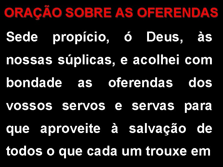 ORAÇÃO SOBRE AS OFERENDAS Sede propício, ó Deus, às nossas súplicas, e acolhei com