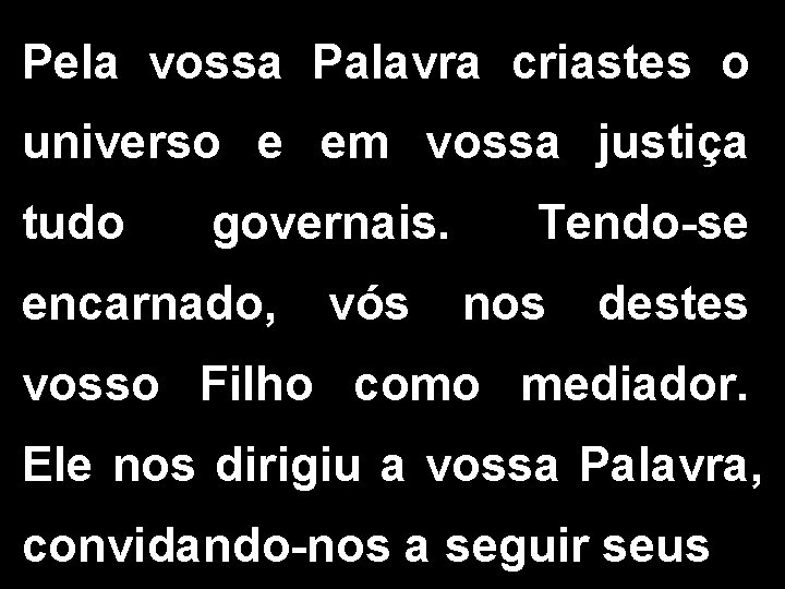 Pela vossa Palavra criastes o universo e em vossa justiça tudo governais. Tendo-se encarnado,