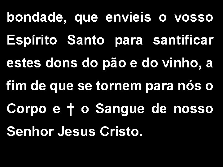 bondade, que envieis o vosso Espírito Santo para santificar estes dons do pão e