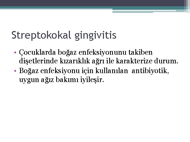 Streptokokal gingivitis • Çocuklarda boğaz enfeksiyonunu takiben dişetlerinde kızarıklık ağrı ile karakterize durum. •