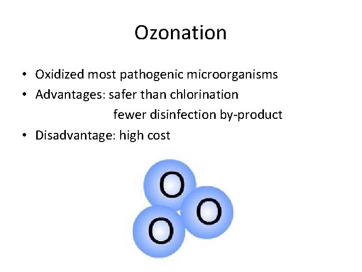 Ozonation • Oxidized most pathogenic microorganisms • Advantages: safer than chlorination fewer disinfection by-product